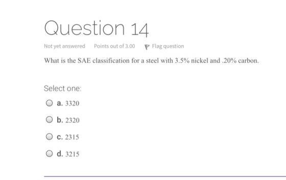 Question 14 Not yet answered Points out of 3.00 P Flag question What is the SAE classification for a steel with 3.5% nickel a