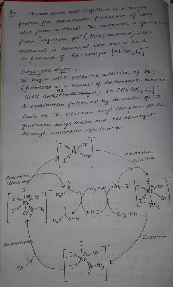 Ans. Mosanto acetic acid synthesis is a majou process for commercial production of aorta acid from methanol. The methanol is