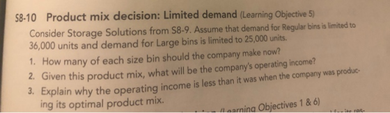 58-10 Product mix decision: Limited demand (Learning Objective 5) Consider Storage Solutions from $8-9. Assume that demand fo