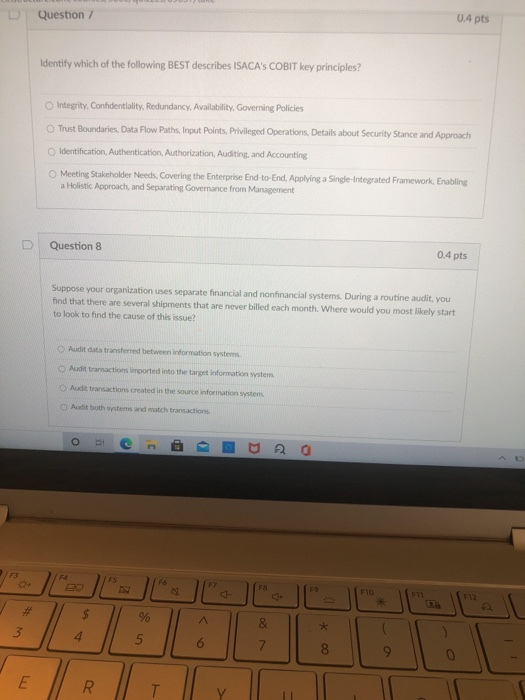 Question 7 0.4 pts Identify which of the following BEST describes ISACAs COBIT key principles? Integrity Confidentiality, Re