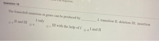 ils response. Question 16 I. transition II. deletion III. insertion The frameshift mutations in genes can be produced by I on