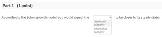 Part 1 (1 point) According to the Solow growth model, you would expect the to be closer to its steady state. developed econom