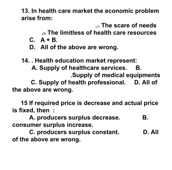 13. In health care market the economic problem arise from: .A. The scare of needs .B. The limitless of health care resources