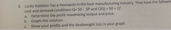 3. Lucky Goldstar has a monopoly in the boat manufacturing industry. They have the followin cost and demand conditions Q- 50-
