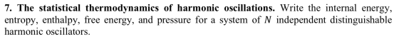 7. The statistical thermodynamics of harmonic oscillations. Write the internal energy, entropy, enthalpy, free energy, and pr