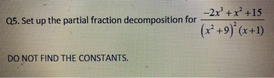 -2x + x² +15 Q5. Set up the partial fraction decomposition for (x’ +9)*(x+1) DO NOT FIND THE CONSTANTS.