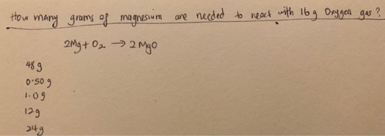 are needed to react with 16g Oxygen gas? How many grums of magnesium 2Mg + O₂ → 2mgo 489 0.509 1.09 129 249