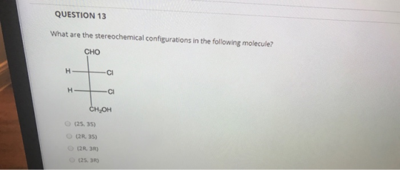 QUESTION 13 What are the stereochemical configurations in the following molecule? CHO H CI H CI CH,OH (25, 35) (2R 35) (2R 3R