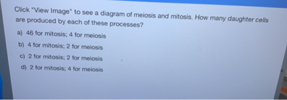 Click View Image to see a diagram of meiosis and mitosis. How many daughter cells are produced by each of these processes?