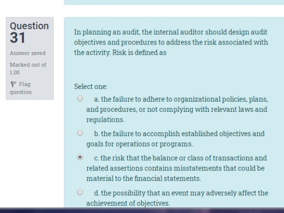 Question 31 In planning an audit, the internal auditor should design audit objectives and procedures to address the risk asso