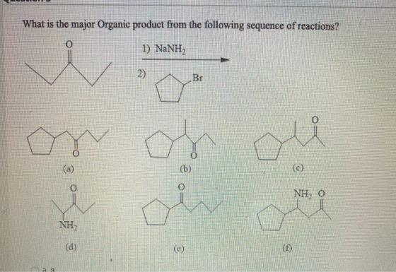What is the major Organic product from the following sequence of reactions? O 1) NaNH2 2) Br ou O (b) 0 NHO i NH (d) (e (f)
