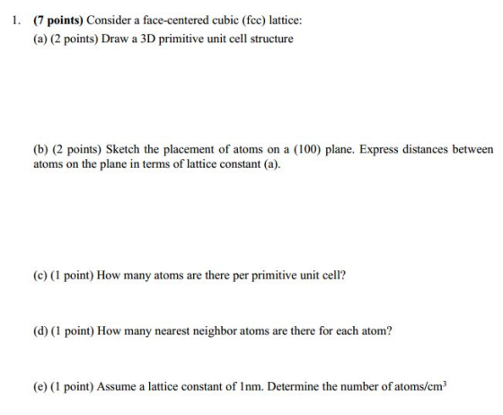 1. (7 points) Consider a face-centered cubic (fcc) lattice: (a) (2 points) Draw a 3D primitive unit cell structure (b) (2 poi