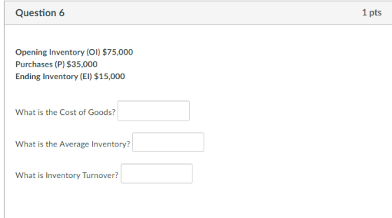 Question 6 1 pts Opening Inventory (01) $75,000 Purchases (P) $35,000 Ending Inventory (EI) $15,000 What is the Cost of Goods