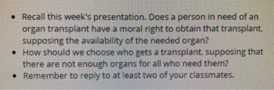 Recall this weeks presentation. Does a person in need of an organ transplant have a moral right to obtain that transplant, s