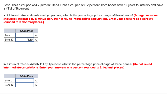 Bond J has a coupon of 4.2 percent. Bond K has a coupon of 8.2 percent. Both bonds have 10 years to maturity and have a YTM o