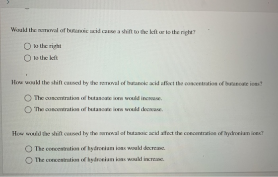 Would the removal of butanoic acid cause a shift to the left or to the right? to the right to the left How would the shift ca