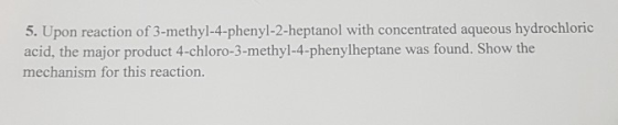 5. Upon reaction of 3-methyl-4-phenyl-2-heptanol with concentrated aqueous hydrochloric acid, the major product 4-chloro-3-me