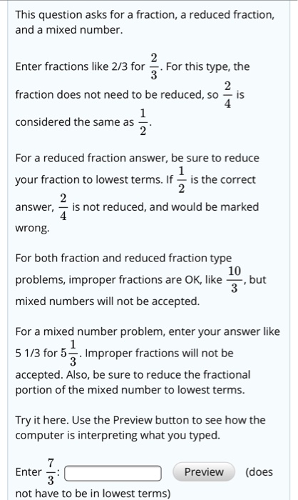 This question asks for a fraction, a reduced fraction, and a mixed number. 2 Enter fractions like 2/3 for. For this type, the