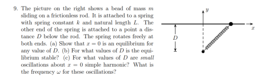 9. The picture on the right shows a bead of mass m sliding on a frictionless rod. It is attached to a spring with spring cons