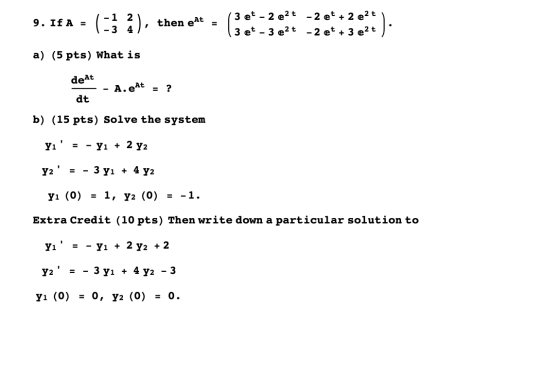 9. IfA = -1 2 - 3 4 then eAt 3 et - 2 e2t -2 et + 2 e2 t 3 et - 3 e2 t -2 et + 3 e2 t a) (5 pts) What is de At A.eAt = ? dt b