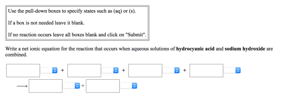 Use the pull-down boxes to specify states such as (aq) or (s). If a box is not needed leave it blank. If no reaction occurs l