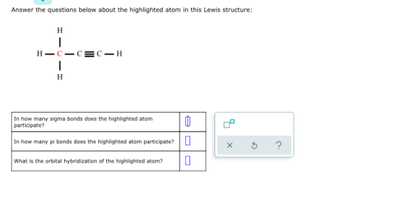Answer the questions below about the highlighted atom in this Lewis structure: H-C-C=C-H H In how many sigma bonds does the h