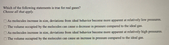 Which of the following statements is true for real gases? Choose all that apply. As molecules increase in size, deviations fr