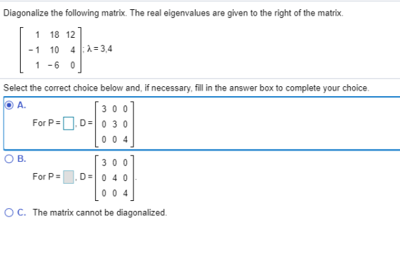 Diagonalize the following matrix. The real eigenvalues are given to the right of the matrix. 1 18 12 -1 10 4 : 1 = 3,4 1 -6 S