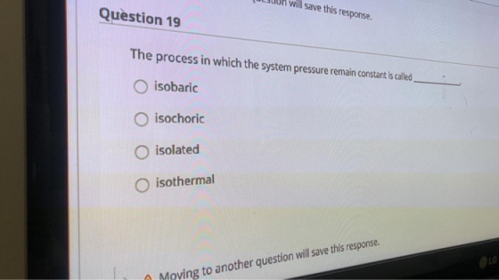 fusun will save this response. Question 19 The process in which the system pressure remain constant is called O isobaric isoc
