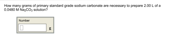 How many grams of primary standard grade sodium carbonate are necessary to prepare 2.00 L of a 0.0480 M Na2CO3 solution? Numb