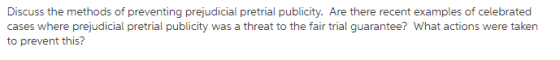 Discuss the methods of preventing prejudicial pretrial publicity. Are there recent examples of celebrated cases where prejudicial pretrial publicity was a threat to the fair trial guarantee? What actions were taken to prevent this?
