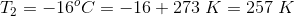 T, = -16°C = -16 + 273 K = 257 K