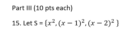 Part Ill (10 pts each) 15. Let S {x2, (x- 1)2, (x -2)2