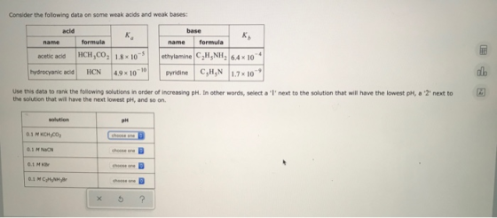 Consider the following data on some weak acids and weak bases: acid K name formula acetic acid HCH,CO, 1.8 x 105 base name fo