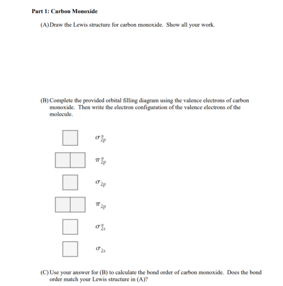 Part 1: Carbon Monoxide (A) Draw the Lewis structure for carbon monoxide. Show all your work. (B) Complete the provided orbit