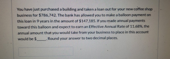You have just purchased a building and taken a loan out for your new coffee shop business for $786,742. The bank has allowed