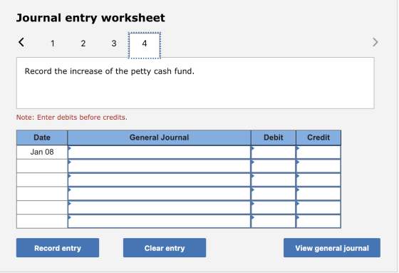 Journal entry worksheet < 1 2 3 4 Record the increase of the petty cash fund. Note: Enter debits before credits. Date General