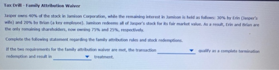 Tax Drill - Family Attribution Waiver Jasper owns 40% of the stock in Jamison Corporation, while the remaining interest in Ja