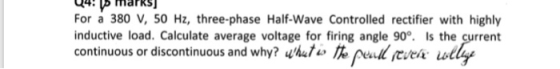 44! 15 marks] For a 380 V, 50 Hz, three-phase Half-Wave Controlled rectifier with highly inductive load. Calculate average vo