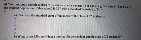 4) You rando the student population of this school is 127 with a standard deviation of 8. mly sample a class of 32 students w