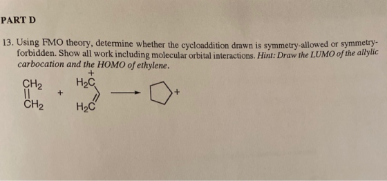 PART D 13. Using FMO theory, determine whether the cycloaddition drawn is symmetry-allowed or symmetry forbidden. Show all wo