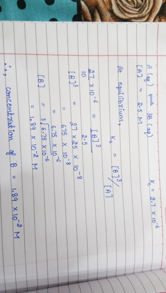 = 2.7 X 106 A lag) [A] = - 3B (aq) 2.5 M At equilibrium, Ko = [B7% [8] 3 97 x 10-6 = 10 [B3 = = 27 x 25 x 10 675 X 108 6.75 x