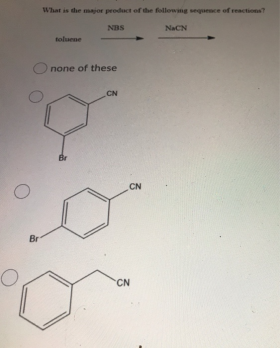 What is the major product of the following sequence of reactions? NBS NaCN toluene none of these CN Br CN Br CN