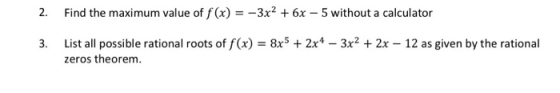 2. Find the maximum value of f(x) = -3x2 + 6x - 5 without a calculator 3. List all possible rational roots of f(x) = 8x5 + 2x