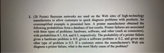 2. (20 Points) Bayesian networks are used on the Web sites of high-technology manufactures to allow customers to quick diagno