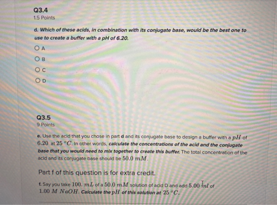 Q3.4 1.5 Points d. Which of these acids, in combination with its conjugate base, would be the best one to use to create a buf