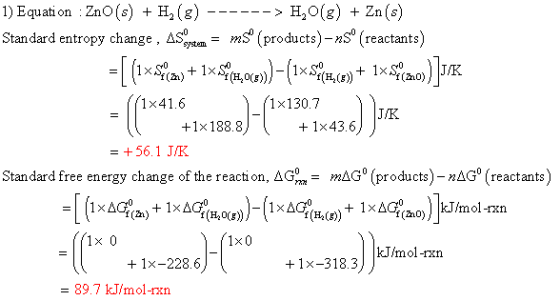 1) Equation : ZnO(s) + H2(g) ------> H2O(g) + Zn(s) Standard entropy change , Asystem = ms (products)- nsº (reactants) = [ (