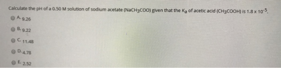 Calculate the pH of a 0.50 M solution of sodium acetate (NaCH3COO) given that the Ka of acetic acid (CH3COOH) is 1.8 x 105, A