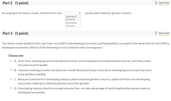 Part 2 (1 point) See Hint According to the Solow model, investment in the would yield relatively greater returns. developed e