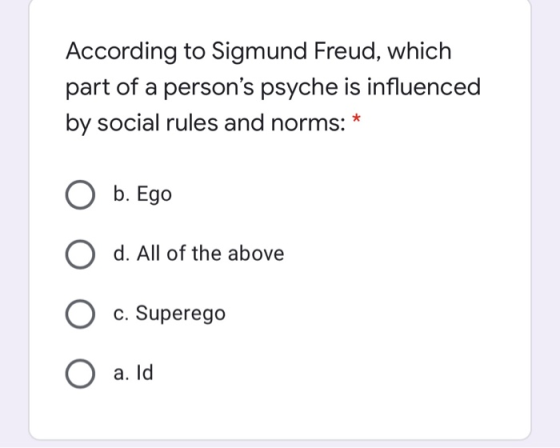 According to Sigmund Freud, which part of a persons psyche is influenced by social rules and norms: * O b. Ego d. All of the